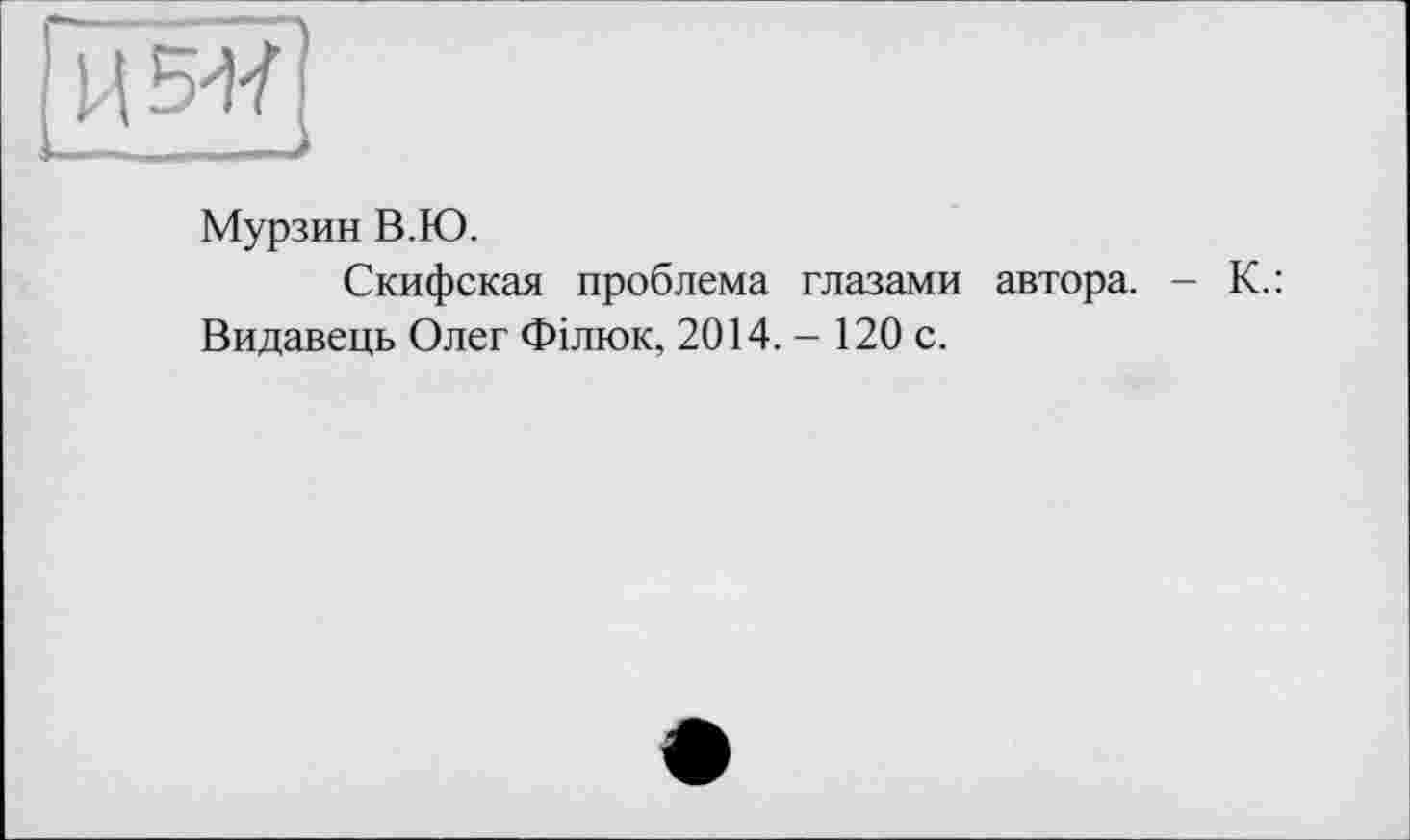 ﻿
Мурзин В.Ю.
Скифская проблема глазами автора. - К.: Видавець Олег Філюк, 2014.- 120 с.